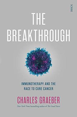 The Breakthrough: How a New Generation of Scientists Finally Cracked the Code on How the Human Immune System Can Fight and Beat Cancer