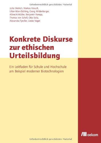 Konkrete Diskurse zur ethischen Urteilsbildung: Ein Leitfaden für Schule und Hochschule am Beispiel moderner Biotechnologien