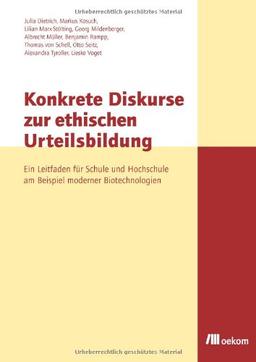 Konkrete Diskurse zur ethischen Urteilsbildung: Ein Leitfaden für Schule und Hochschule am Beispiel moderner Biotechnologien