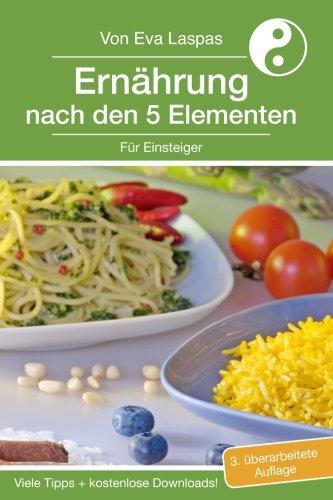 Ernährung nach den 5 Elementen für Einsteiger: TCM-Ernährung für den Alltag (Ernaehrung nach den 5 Elementen fuer Einsteiger, Band 1)