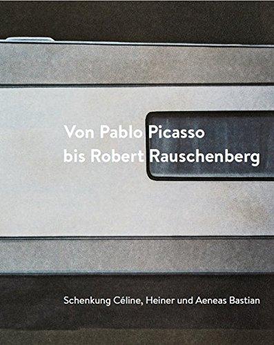 Von Pablo Picasso bis Robert Rauschenberg. Schenkung Céline, Heiner und Aeneas Bastian