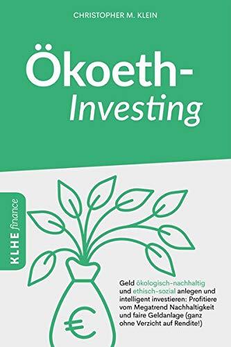 Ökoethinvesting: Geld ökologisch-nachhaltig und ethisch-sozial anlegen und intelligent investieren: Profitiere vom Megatrend Nachhaltigkeit und faire Geldanlage (ganz ohne Verzicht auf Rendite!)