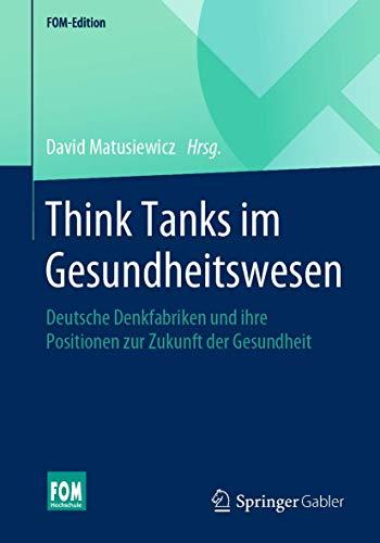 Think Tanks im Gesundheitswesen: Deutsche Denkfabriken und ihre Positionen zur Zukunft der Gesundheit (FOM-Edition)