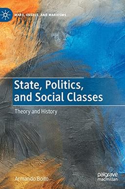 State, Politics, and Social Classes: Theory and History (Marx, Engels, and Marxisms)