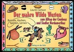 Der wahre wilde Westen: Basteln, Kochen, Spielen, Lernen. Zum Alltag der Cowboys und Siedler Nordamerikas. Über 100 Gebrauchsanweisungen für das wahre Leben im Wilden Westen