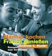 Männer kochen - Frauen geniessen. Rezepte mit Verwöhngarantie