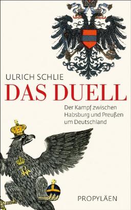 Das Duell: Der Kampf zwischen Habsburg und Preußen um Deutschland