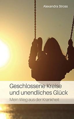 Geschlossene Kreise und unendliches Glück: Mein Weg aus der Krankheit