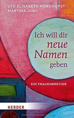 Ich will dir neue Namen geben: Ein Frauenbrevier