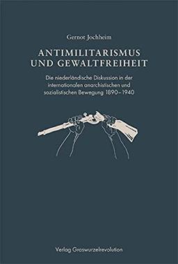 Antimilitarismus und Gewaltfreiheit: Die niederländische Diskussion in der internationalen anarchistischen und sozialistischen Bewegung 1890–1940