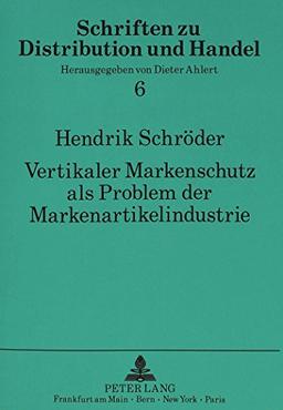 Vertikaler Markenschutz als Problem der Markenartikelindustrie: Der Schutz des Markenartikels vor rufschädigenden  Kommunikationsmaßnahmen des ... (Schriften zu Distribution und Handel)