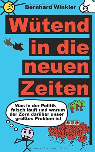 Wütend in die neuen Zeiten: Was in der Politik falsch läuft und warum der Zorn darüber unser größtes Problem ist