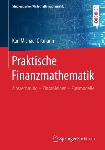 Studienbücher Wirtschaftsmathematik: Praktische Finanzmathematik: Zinsrechnung - Zinsanleihen - Zinsmodelle