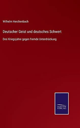 Deutscher Geist und deutsches Schwert: Drei Kriegsjahre gegen fremde Unterdrückung