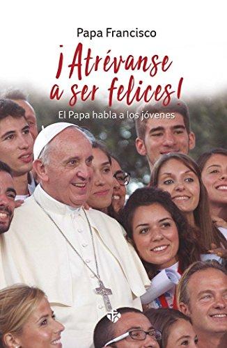 ATREVANSE A SER FELICES!. EL PAPA HABLA A LOS JOVENES: El Papa habla a los jóvenes