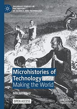 Microhistories of Technology: Making the World (Palgrave Studies in the History of Science and Technology)