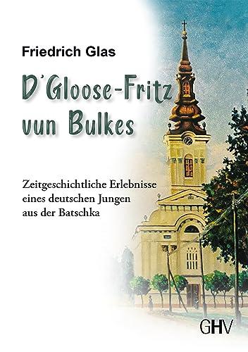 D‘ Gloose Fritz vun Bulkes: Zeitgeschichtliche Erlebnisse eines deutschen Jungen aus der Batschka