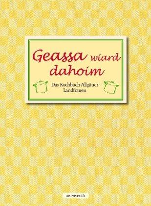 Geassa wiard dahoim: Das Kochbuch Allgäuer Landfrauen