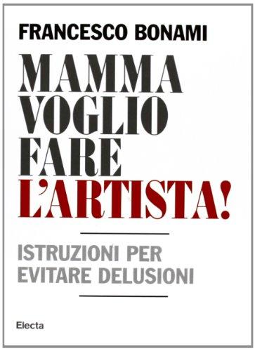 Mamma Voglio Fare L'artista: Istruzioni Per Evitare Delusioni