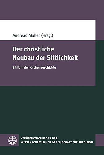 Der christliche Neubau der Sittlichkeit: Ethik in der Kirchengeschichte (Veröffentlichungen der Wissenschaftlichen Gesellschaft für Theologie (VWGTh))