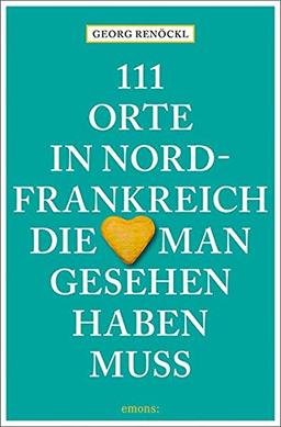 111 Orte in Nordfrankreich, die man gesehen haben muss: Reiseführer