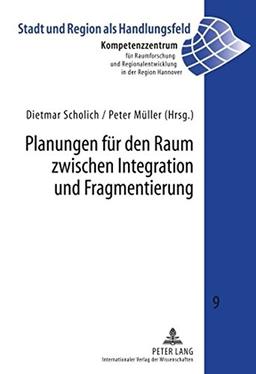 Planungen für den Raum zwischen Integration und Fragmentierung (Stadt und Region als Handlungsfeld)