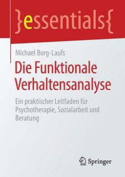 Die Funktionale Verhaltensanalyse: Ein praktischer Leitfaden für Psychotherapie, Sozialarbeit und Beratung (essentials)