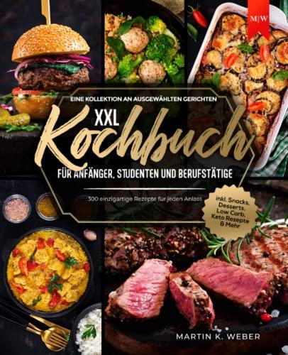 Kochbuch XXL für Anfänger, Studenten und Berufstätige: Eine Kollektion an ausgewählten Gerichten - 300 einzigartige Rezepte für jeden Anlass I inkl. Snacks, Desserts, Low Carb, Keto Rezepte & Mehr