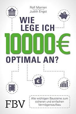 Wie lege ich 10000 Euro optimal an?: Alle wichtigen Bausteine zum sicheren und einfachen Vermögensaufbau