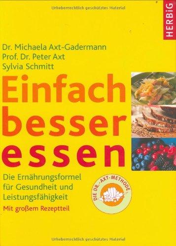 Einfach besser essen: Die Ernährungsformel für Gesundheit und Leistungsfähigkeit. Mit großem Rezeptteil - die Dr Axt-Methode