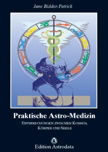 Praktische Astro - Medizin: Entsprechungen zwischen Kosmos, Körper und Seele