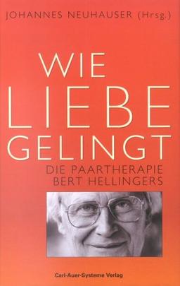 Wie Liebe gelingt. Die Paartherapie Bert Hellingers