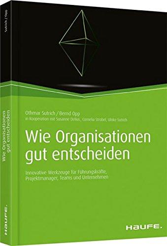 Wie Organisationen gut entscheiden: Innovative Werkzeuge für Führungskräfte, Projektmanager, Teams und Unternehmen (Haufe Fachbuch)