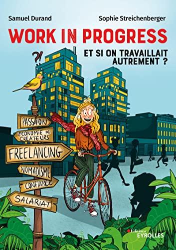 Work in progress : et si on travaillait autrement ? : freelance, salariat, nomadisme, économie des créateurs, confiance