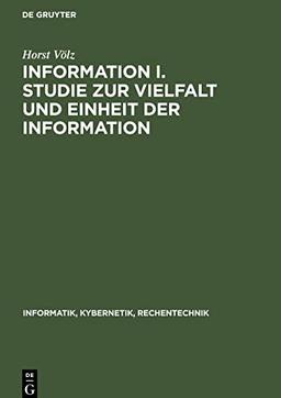 Information I. Studie zur Vielfalt und Einheit der Information: Theorie und Anwendung vor allem in der Technik