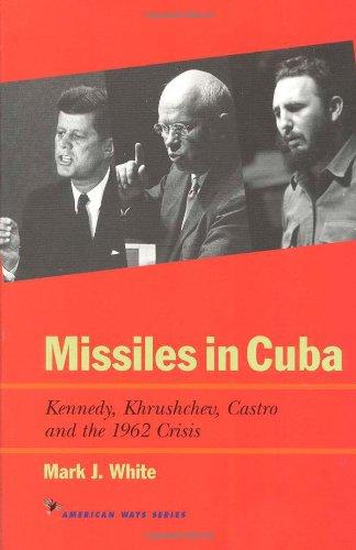 Missiles in Cuba: Kennedy, Khrushchev, Castro and the 1962 Crisis (American Ways Series)