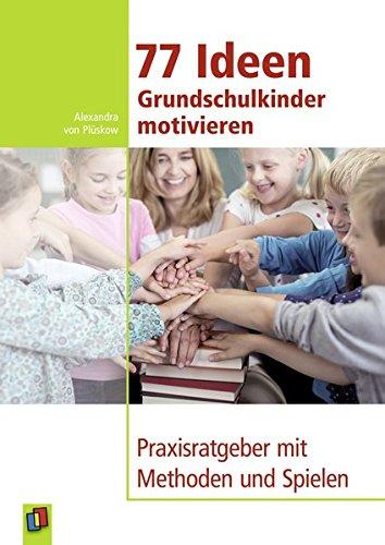 77 Ideen Grundschulkinder motivieren: Praxisratgeber mit Methoden und Spielen