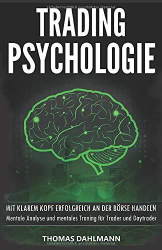 Trading Psychologie: Mit klarem Kopf erfolgreich an der Börse Handeln - Mentale Analyse und mentales Training für Trader und Daytrader