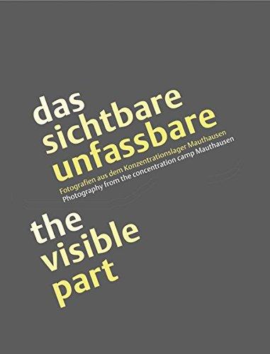 das sichtbare unfassbare / the visible part: Fotografien aus dem Konzentrationslager Mauthausen /Photography from the concentration camp Mauthausen