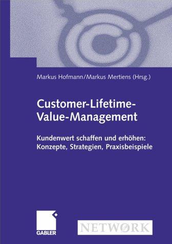 Customer-Lifetime-Value-Management: Kundenwert schaffen und erhöhen: Konzepte, Strategien, Praxisbeispiele