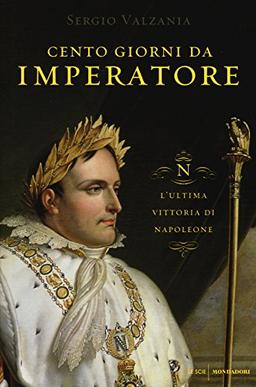 Cento giorni da imperatore. L'ultima vittoria di Napoleone (Le scie)