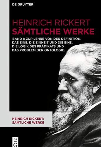 Heinrich Rickert: Heinrich Rickert: Sämtliche Werke: Zur Lehre von der Definition. Das Eine, die Einheit und die Eins. Die Logik des Prädikats und das Problem der Ontologie