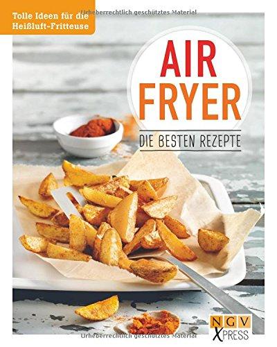 Airfryer - Die besten Rezepte: Tolle Ideen für die Heißluft-Fritteuse