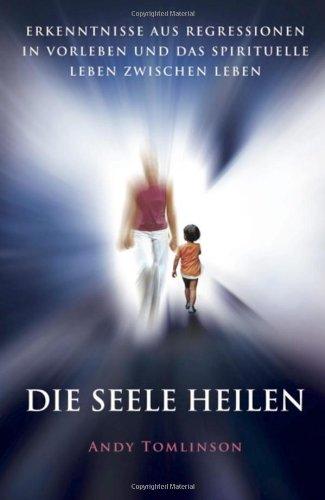 Die Seele heilen - erkenntnisse aus regressionen in vorleben und das spirituelle leben zwischen leben