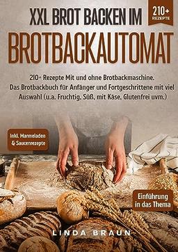 XXL Brot backen im Brotbackautomat: 210+ Rezepte Mit und ohne Brotbackmaschine. Das Brotbackbuch für Anfänger und Fortgeschrittene mit viel Auswahl (u.a. Fruchtig, Süß, mit Käse, Glutenfrei uvm.)