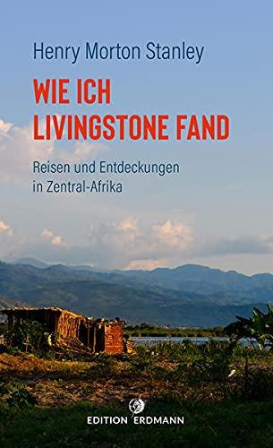 Wie ich Livingstone fand: Reisen und Entdeckungen in Zentral-Afrika