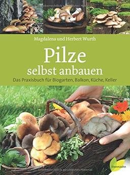 Pilze selbst anbauen: Das Praxisbuch für Biogarten, Balkon, Küche, Keller