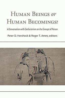 Human Beings or Human Becomings?: A Conversation With Confucianism on the Concept of Person (Suny Series in Chinese Philosophy and Culture)