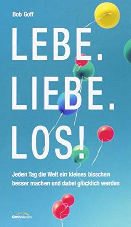 Lebe. Liebe. Los!: Jeden Tag die Welt ein kleines bisschen besser machen und dabei glücklich werden