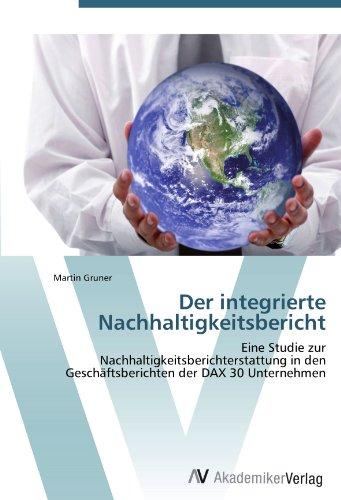 Der integrierte Nachhaltigkeitsbericht: Eine Studie zur Nachhaltigkeitsberichterstattung in den Geschäftsberichten der DAX 30 Unternehmen